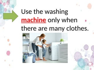 Use the washing
machine only when
there are many clothes.
 