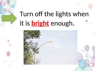 Turn off the lights when
it is bright enough.
 