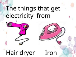 The things that get
electricity from
sockets:
Iron
Hair dryer
 