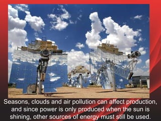 Seasons, clouds and air pollution can affect production,
and since power is only produced when the sun is
shining, other s...