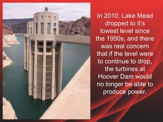 In 2010, Lake Mead
dropped to it’s
lowest level since
the 1950s, and there
was real concern
that if the level were
to cont...