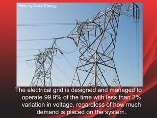 The electrical grid is designed and managed to
operate 99.9% of the time with less than 2%
variation in voltage, regardles...