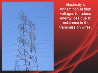 Electricity is
transmitted at high
voltages to reduce
energy loss due to
resistance in the
transmission wires.
 
