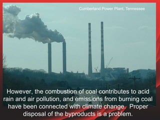 However, the combustion of coal contributes to acid
rain and air pollution, and emissions from burning coal
have been conn...