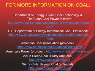 FOR MORE INFORMATION ON COAL:
Department of Energy, Clean Coal Technology &
The Clean Coal Power Initiative:
http://www.fo...