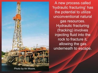 A new process called
‘hydraulic fracturing’ has
the potential to utilize
unconventional natural
gas resources.
Hydraulic f...