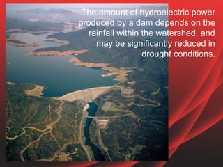 The amount of hydroelectric power
produced by a dam depends on the
rainfall within the watershed, and
may be significantly...