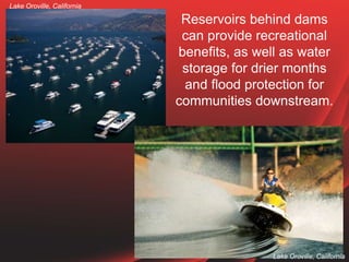 Reservoirs behind dams
can provide recreational
benefits, as well as water
storage for drier months
and flood protection f...