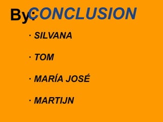 CONCLUSION
By:
· SILVANA
· TOM
· MARÍA JOSÉ
· MARTIJN