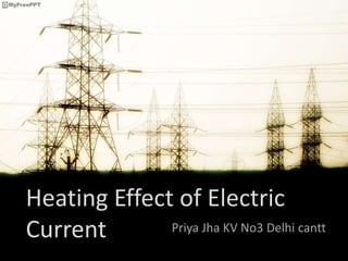 Heating Effect of Electric
Current Priya Jha KV No3 Delhi cantt
 