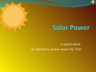 A report about  an alternative power source by Tom 