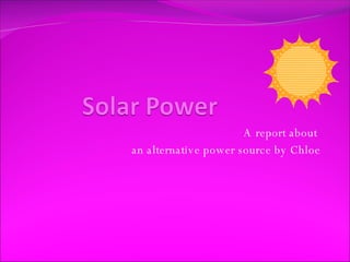 A report about  an alternative power source by Chloe 