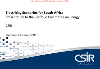 Dr Tobias Bischof-Niemz
Chief Engineer
Electricity Scenarios for South Africa
Presentation to the Portfolio Committee on Energy
CSIR
Cape Town, 21 February 2017
Pre-submission to the PC on Energy on 14 February 2017
 