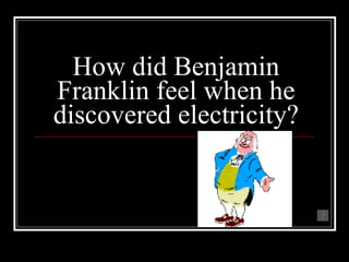 How did Benjamin Franklin feel when he discovered electricity? He was shocked! 