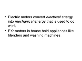 • Electric motors convert electrical energy
into mechanical energy that is used to do
work
• EX: motors in house hold appliances like
blenders and washing machines
 