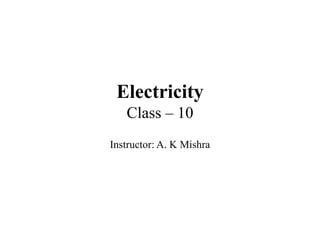 Electricity
Class – 10
Instructor: A. K Mishra
 