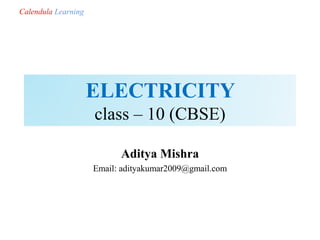 ELECTRICITY
class – 10 (CBSE)
Aditya Mishra
Email: adityakumar2009@gmail.com
Calendula Learning
 