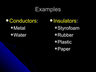 Examples
 Conductors:    Insulators:
  Metal           Styrofoam
  Water           Rubber
                   Plastic
                   Paper
 