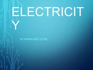 ELECTRICIT
Y
BY MARÍA AND LEYRE.
 