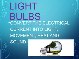 LIGHT
BULBS•CONVERT THE ELECTRICAL
CURRENT INTO LIGHT,
MOVEMENT, HEAT AND
SOUND
 