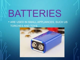 BATTERIES
• ARE USED IN SMALL APPLIANCES, SUCH US
TORCHES AND TOYS
 