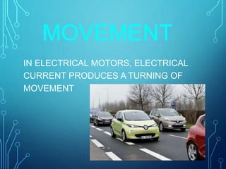 MOVEMENT
IN ELECTRICAL MOTORS, ELECTRICAL
CURRENT PRODUCES A TURNING OF
MOVEMENT
 