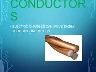 CONDUCTOR
S
• ELECTRIC CHARGES CAN MOVE EASILY
THROGH CONDUCTORS.
 