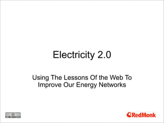 Electricity 2.0

Using The Lessons Of the Web To
 Improve Our Energy Networks
 