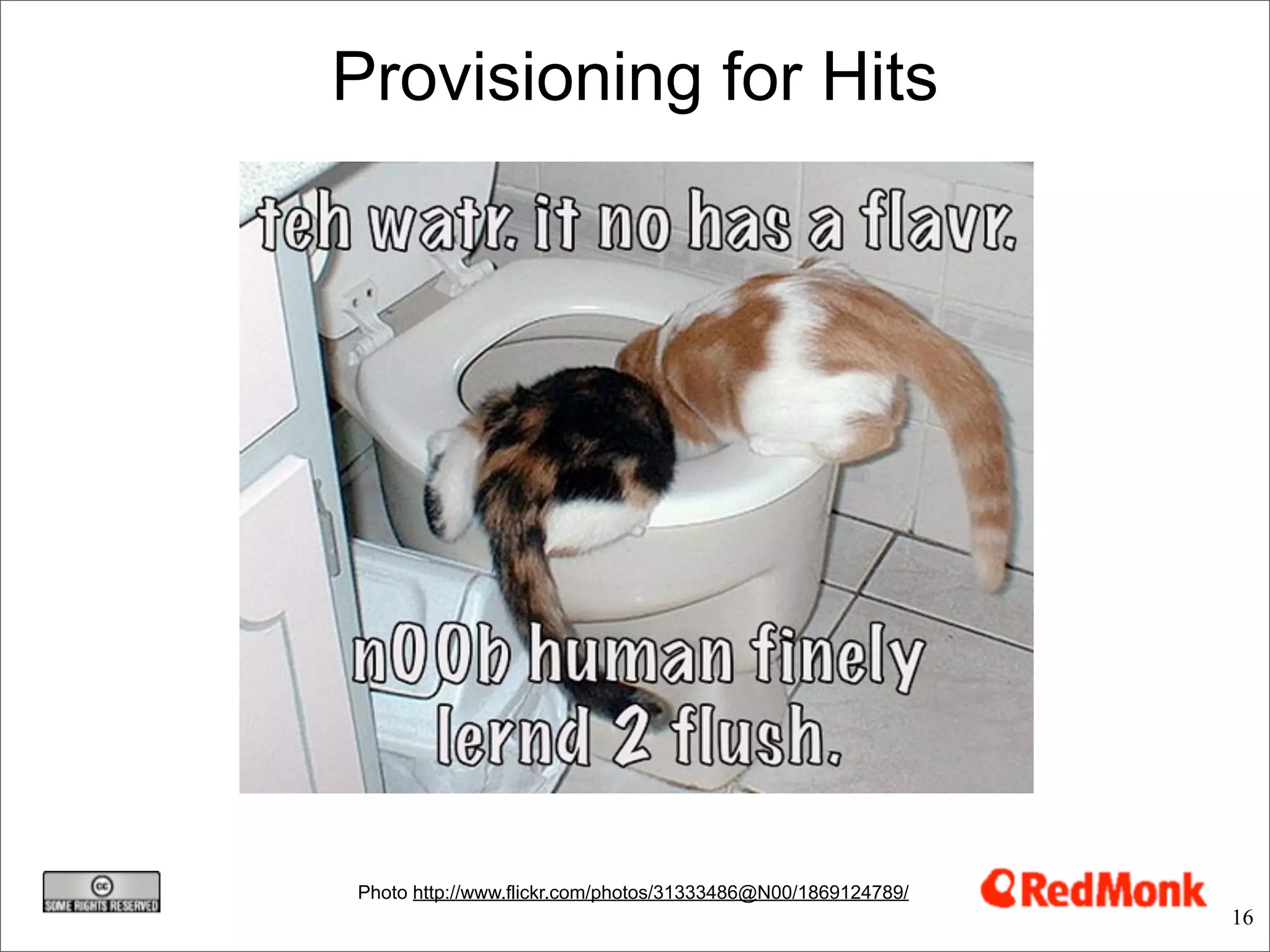 Provisioning for Hits




Photo http://www.flickr.com/photos/31333486@N00/1869124789/
                                                              16
 