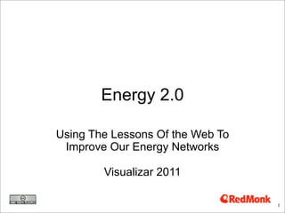 Energy 2.0

Using The Lessons Of the Web To
 Improve Our Energy Networks

        Visualizar 2011

                                  1
 