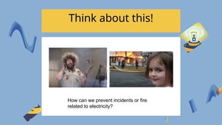 Think about this!
How can we prevent incidents or fire
related to electricity?
 