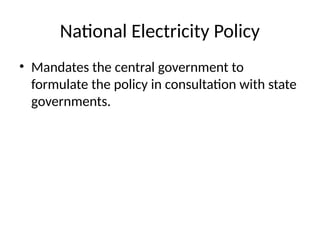 National Electricity Policy
• Mandates the central government to
formulate the policy in consultation with state
governments.
 