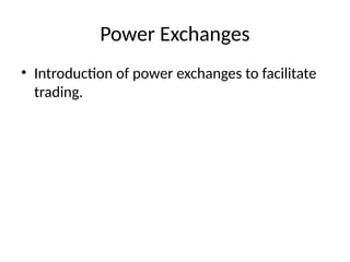 Power Exchanges
• Introduction of power exchanges to facilitate
trading.
 