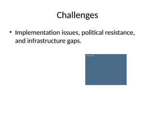 Challenges
• Implementation issues, political resistance,
and infrastructure gaps.
 
