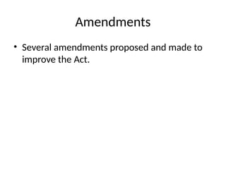 Amendments
• Several amendments proposed and made to
improve the Act.
 