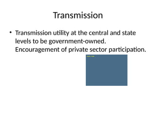 Transmission
• Transmission utility at the central and state
levels to be government-owned.
Encouragement of private sector participation.
 