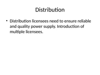 Distribution
• Distribution licensees need to ensure reliable
and quality power supply. Introduction of
multiple licensees.
 