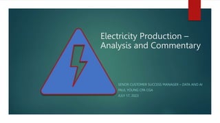 Electricity Production –
Analysis and Commentary
SENOR CUSTOMER SUCCESS MANAGER – DATA AND AI
PAUL YOUNG CPA CGA
JULY 17, 2023
 