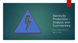 Electricity
Production –
Analysis and
Commentary
PAUL YOUNG CPA CGA
MAY 16, 2023
 
