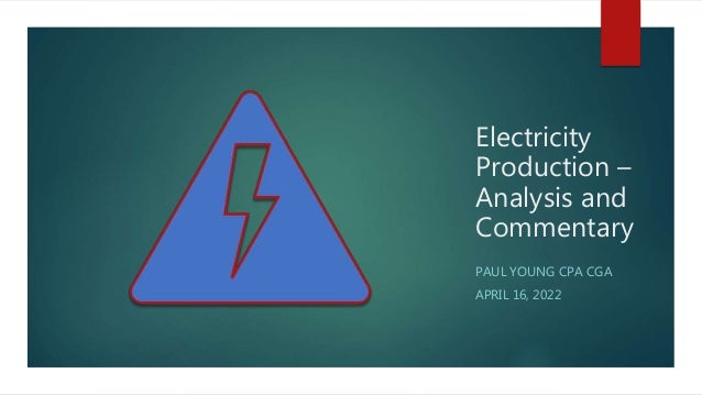 Electricity
Production –
Analysis and
Commentary
PAUL YOUNG CPA CGA
APRIL 16, 2022
 
