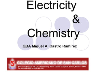 Electricity
           &
 Chemistry
QBA Miguel A. Castro Ramírez
 