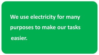 We use electricity for many
easier.
purposes to make our tasks
 