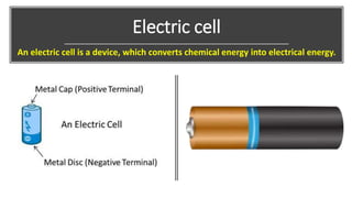 Electric cell
An electric cell is a device, which converts chemical energy into electrical energy.
 
