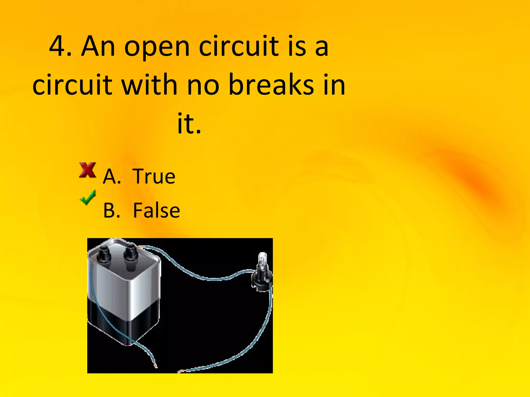 4. An open circuit is a
circuit with no breaks in
            it.
     A. True
     B. False
 