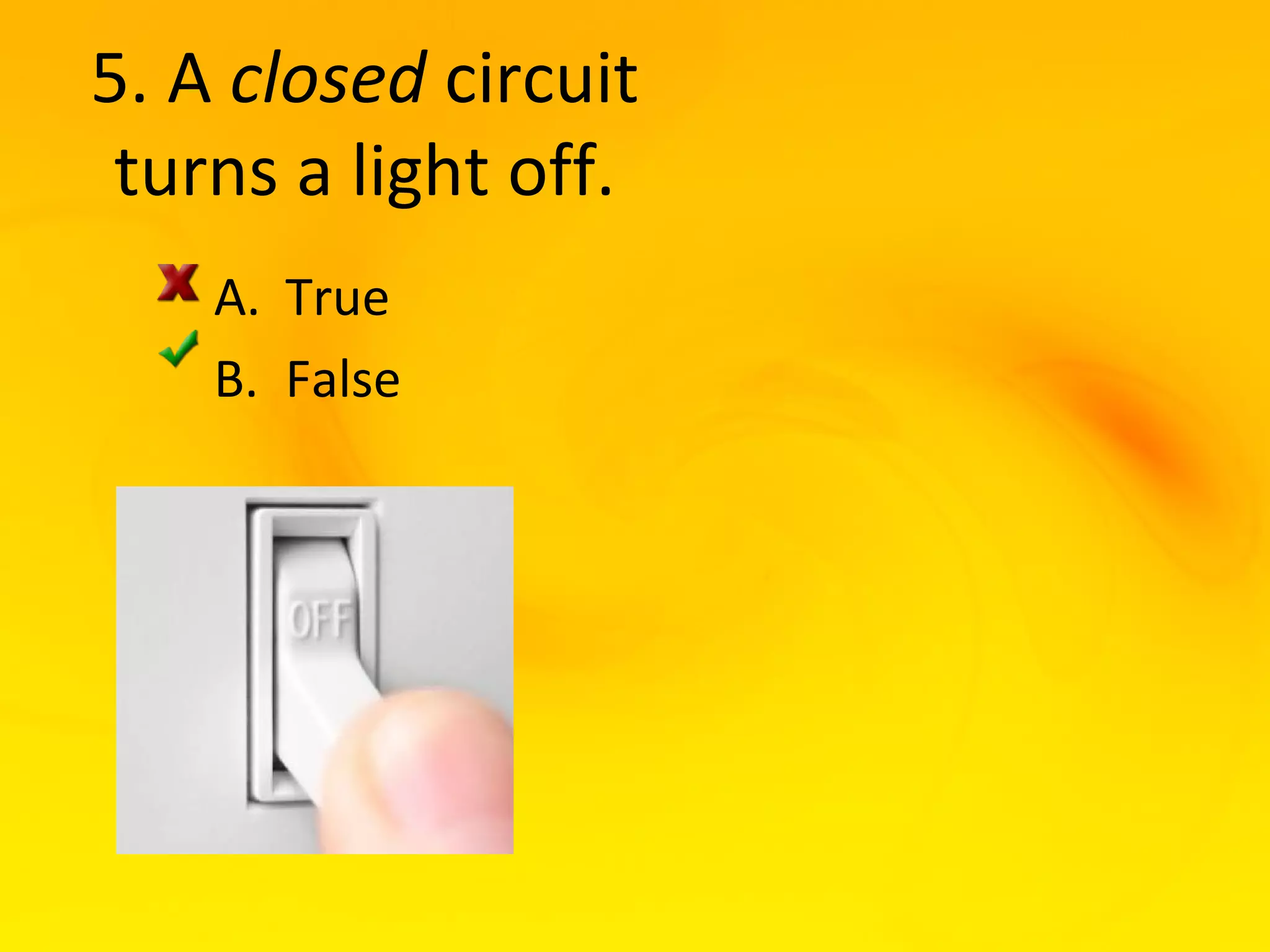 5. A closed circuit
 turns a light off.
    A. True
    B. False
 