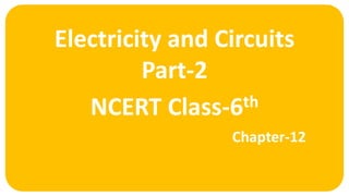 Electricity and Circuits
Part-2
Chapter-12
NCERT Class-6th
 