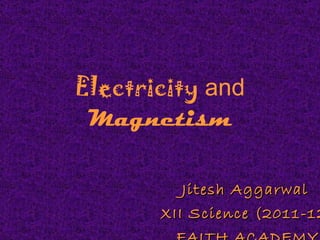 Electricity  and  Magnetism Jitesh Aggarwal  XII Science (2011-12) FAITH ACADEMY 