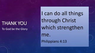 THANK YOU
I can do all things
through Christ
which strengthen
me.
Philippians 4:13
To God be the Glory
 