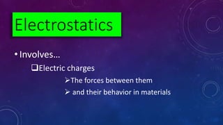 • Involves…
Electric charges
The forces between them
 and their behavior in materials
Electrostatics
 