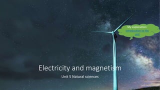Electricity and magnetism
Unit 5 Natural sciences
My explanation:
introduction to the
unit
 